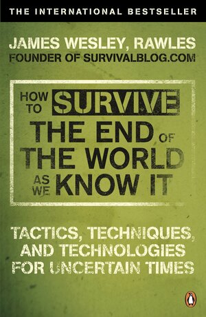 How to Survive The End Of The World As We Know It: Tactics, Techniques And Technologies For Uncertain Times by Rawles, James Wesley