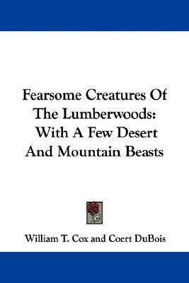 Fearsome Creatures Of The Lumberwoods: With A Few Desert And Mountain Beasts by William T. Cox