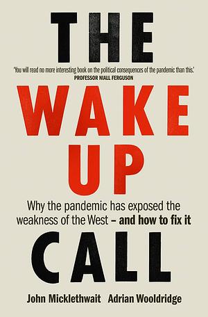 The Wake-Up Call: Why the pandemic has exposed the weakness of the West - and how to fix it by John Micklethwait, John Micklethwait, Adrian Wooldridge