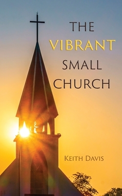 The Vibrant Small Church by Keith Davis