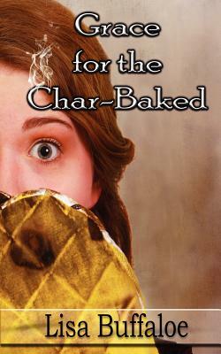 Grace for the Char-Baked by Lisa B. Buffaloe