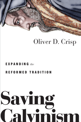 Saving Calvinism: Expanding the Reformed Tradition by Oliver D. Crisp