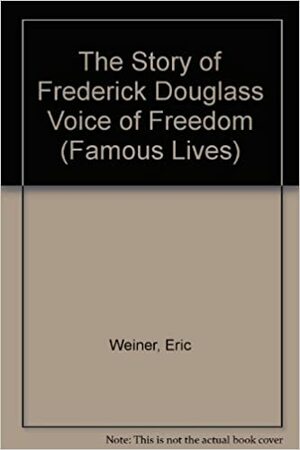 The Story of Frederick Douglass Voice of Freedom by Eric Weiner