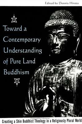 Toward a Contemporary Understanding of Pure Land Buddhism: Creating a Shin Buddhist Theology in a Religiously Plural World by 