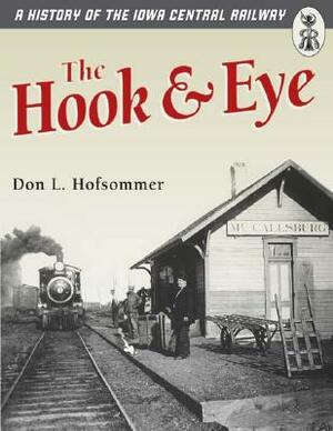 The Hook and Eye: A History of the Iowa Central Railway by Don L. Hofsommer