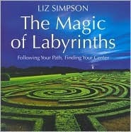 The Magic of Labyrinths: Following Your Path, Finding Your Center by Liz Alexander, Liz Simpson