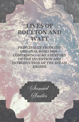 Lives Of Boulton And Watt. Principally From The Original Soho Mss. Comprising Also A History Of The Invention And Introduction Of The Steam Engine by Samuel Smiles