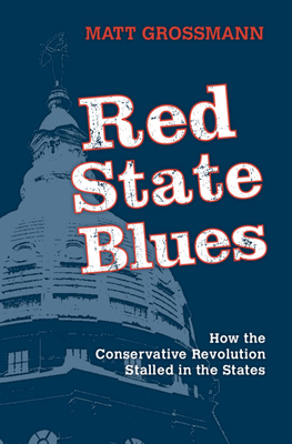 Red State Blues: How the Conservative Revolution Stalled in the States by Matt Grossmann