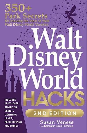 Walt Disney World Hacks, 2nd Edition: 350+ Park Secrets for Making the Most of Your Walt Disney World Vacation by Susan Veness, Samantha Davis-Friedman