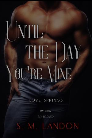 UNTIL THE DAY YOU’RE MINE: My siren. My beloved. by S.M. Landon