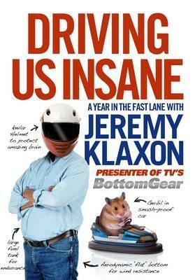 Driving Us Insane: A Year in the Fast Lane with Jeremy Klaxon, Presenter of TV's Bottom Gear by Toby Clements