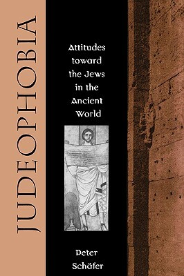 Judeophobia: Attitudes Toward the Jews in the Ancient World by Peter Schafer