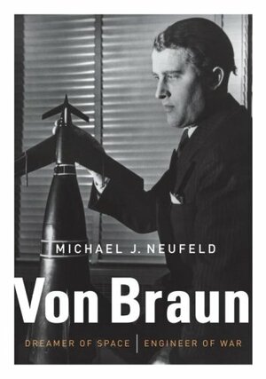 Von Braun: Dreamer of Space, Engineer of War by Michael J. Neufeld