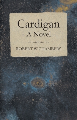 Cardigan - A Novel by Robert W. Chambers