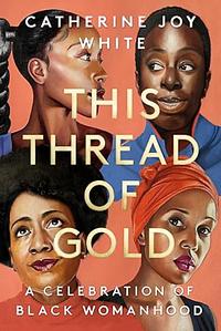 This Thread of Gold: A Celebration of Black Womanhood by Catherine Joy White