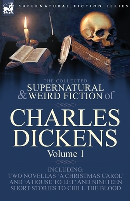 The Collected Supernatural and Weird Fiction of Charles Dickens-Volume 1: Contains Two Novellas 'A Christmas Carol' and 'A House to let' and Nineteen by Charles Dickens