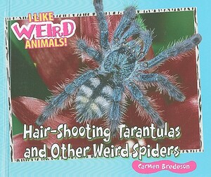 Hair-Shooting Tarantulas and Other Weird Spiders by Carmen Bredeson