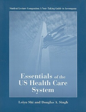 Student Lecture Companion: A Note-Taking Guide to Accompany Essentials of the US Health Care System by Douglas A. Singh, Leiyu Shi