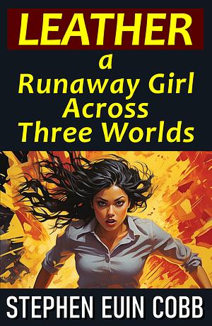 LEATHER: A Runaway Girl Across Three Worlds by Stephen Euin Cobb