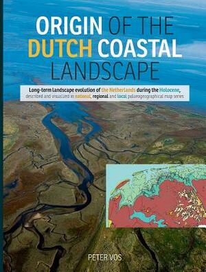 Origin of the Dutch Coastal Landscape: Long-Term Landscape Evolution of the Netherlands During the Holocene, Described and Visualized in National, Reg by Peter Vos