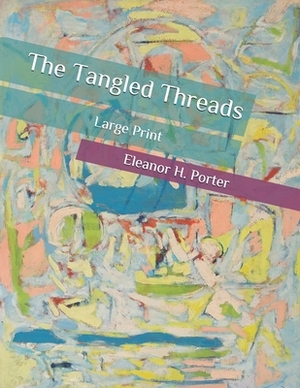 The Tangled Threads: Large Print by Eleanor H. Porter