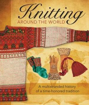 Knitting Around the World: A Multistranded History of a Time-Honored Tradition by Lela Nargi