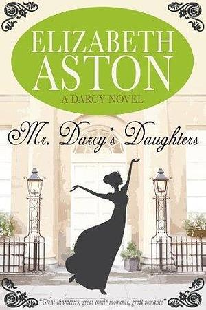 MR DARCY'S DAUGHTERS: A DARCY NOVEL by Elizabeth Aston, Elizabeth Aston