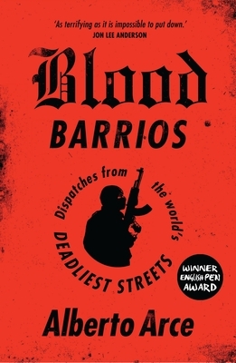 Blood Barrios: Dispatches from the World's Deadliest Streets by Alberto Arce