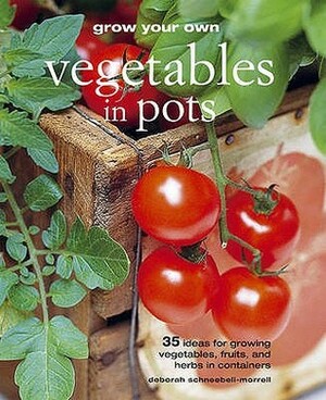 Grow Your Own Vegetables in Pots: 35 Ideas for Growing Vegetables, Fruits and Herbs in Pots by Deborah Schneebeli-Morrell