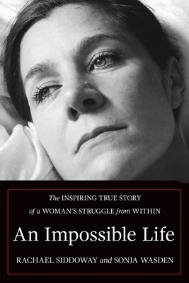 An Impossible Life: The Inspiring Journey of a Woman's Struggle from Within by Rachael Siddoway, Sonja Wasden