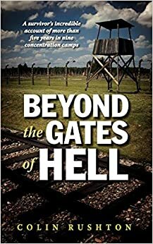 Beyond the Gates of Hell: A Survivor's Incredible Account of More than Five Years in Nine Concentration Camps by Colin Rushton