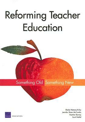 Reforming Teacher Education: Something Old, Something New by Sheila Nataraji Kirby, Scott Naftel, Jennifer Sloan McCombs