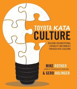 Toyota Kata Culture: Building Organizational Capability and Mindset Through Kata Coaching by Mike Rother, Gerd Aulinger
