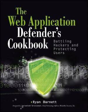 The Web Application Defender's Cookbook: Battling Hackers and Protecting Users by Ryan C. Barnett