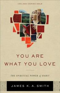 You Are What You Love: The Spiritual Power of Habit by James K.A. Smith