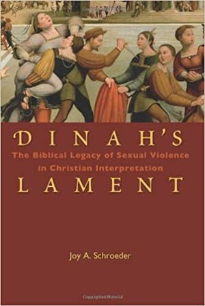 Dinah's Lament: The Biblical Legacy of Sexual Violence in Christian Interpretation by Joy A. Schroeder