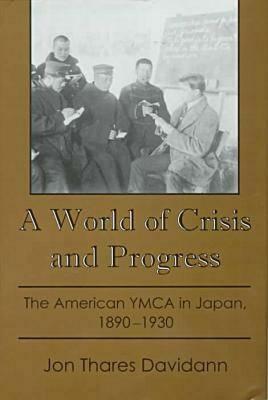 A World of Crisis and Progress: The American YMCA in Japan, 1890-1930 by Jon Thares Davidann