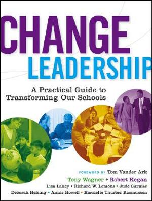 Change Leadership: A Practical Guide to Transforming Our Schools by Lisa Laskow Lahey, Robert Kegan, Tony Wagner