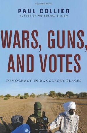 Wars, Guns, and Votes: Democracy in Dangerous Places by Paul Collier