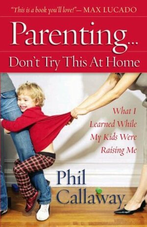 Parenting: Don't Try This at Home: What I Learned While My Kids Were Raising Me by Phil Callaway