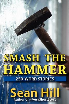 Smash The Hammer: 250-Word Stories by Sean Hill