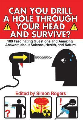 Can You Drill a Hole Through Your Head and Survive?: 180 Fascinating Questions and Amazing Answers about Science, Health, and Nature by Simon Rogers