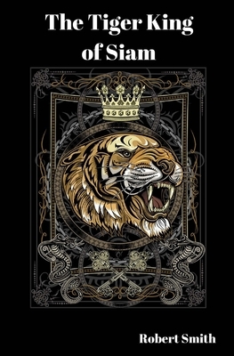 The Tiger King of Siam by Robert Smith