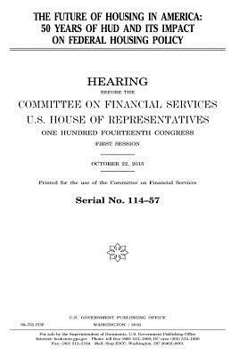 The future of housing in America: 50 years of HUD and its impact on federal housing policy by United States Congress, United States House of Representatives, Committee on Financial Services