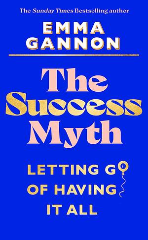 The Success Myth: The inspirational guide to defining success on your own terms by Emma Gannon, Emma Gannon