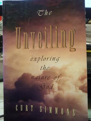 The Unveiling: Exploring the Nature of God by Curt Simmons