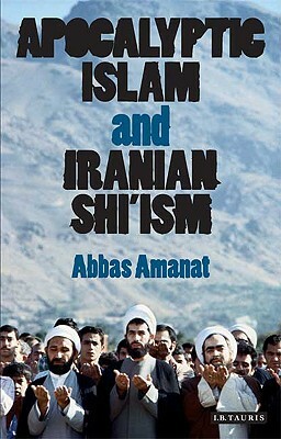 Apocalyptic Islam and Iranian Shi'ism by Abbas Amanat