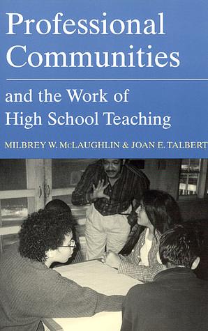 Professional Communities and the Work of High School Teaching by Joan E. Talbert, Milbrey W. McLaughlin