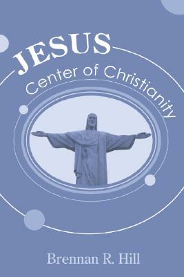 Jesus: Center of Christianity by Brennan R. Hill