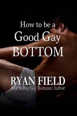 How to Be a Good Gay Bottom by Ryan Field